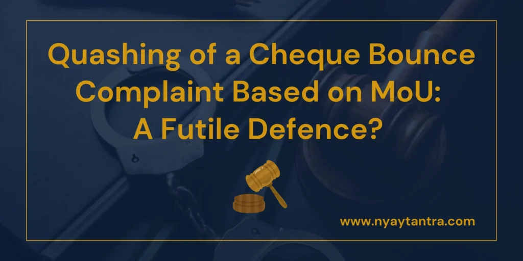 Financial Quashing Quashing of a Cheque Bounce Complaint based on MoU: A Futile Defence?